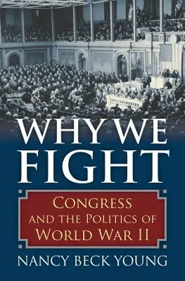 Pourquoi nous nous battons : Le Congrès et la politique de la Seconde Guerre mondiale - Why We Fight: Congress and the Politics of World War II