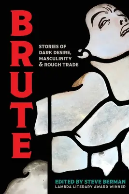Brute : Histoires de désirs sombres, de masculinité et de commerce brutal - Brute: Stories of Dark Desire, Masculinity, & Rough Trade
