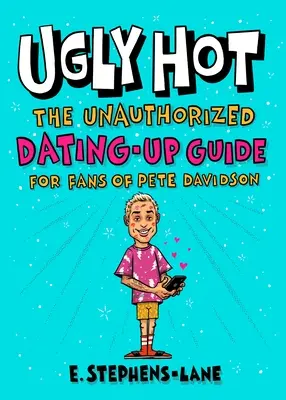 Ugly Hot : Le guide non autorisé des rencontres pour les fans de Pete Davidson - Ugly Hot: The Unauthorized Dating-Up Guide for Fans of Pete Davidson