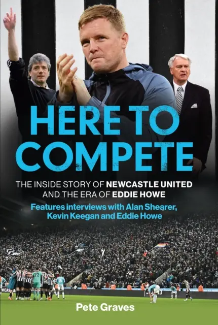 Ici pour rivaliser - L'histoire intérieure de Newcastle United et l'ère d'Eddie Howe - Here to Compete - The Inside Story of Newcastle United and the Era of Eddie Howe