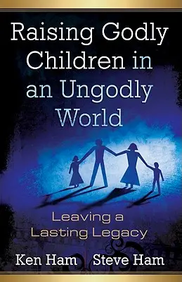 Élever des enfants pieux dans un monde impie : Laisser un héritage durable - Raising Godly Children in an Ungodly World: Leaving a Lasting Legacy