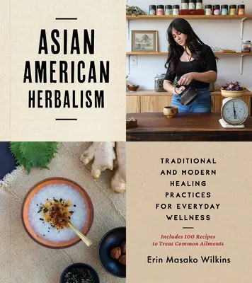 Asian American Herbalism : Pratiques de guérison traditionnelles et modernes pour le bien-être au quotidien, y compris 100 recettes pour traiter les maux courants. - Asian American Herbalism: Traditional and Modern Healing Practices for Everyday Wellness--Includes 100 Recipes to Treat Common Ailments