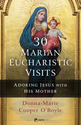 30 Visites eucharistiques mariales : Adorer Jésus avec sa Mère - 30 Marian Eucharistic Visits: Adoring Jesus with His Mother