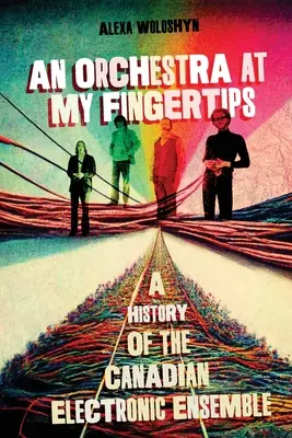 Un orchestre au bout des doigts : Une histoire de l'ensemble électronique canadien - An Orchestra at My Fingertips: A History of the Canadian Electronic Ensemble