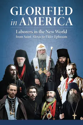 Glorifié en Amérique : Les travailleurs du Nouveau Monde, de Saint Alexis à Elder Ephraim - Glorified in America: Laborers in the New World from Saint Alexis to Elder Ephraim