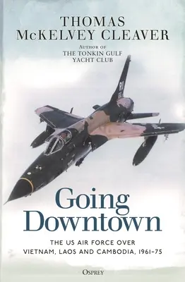 Going Downtown : L'armée de l'air américaine au-dessus du Viêt Nam, du Laos et du Cambodge, 1961-1975 - Going Downtown: The US Air Force Over Vietnam, Laos and Cambodia, 1961-75