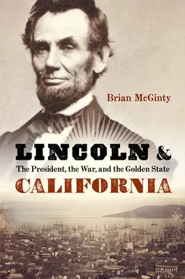 Lincoln et la Californie : Le président, la guerre et l'État d'or - Lincoln and California: The President, the War, and the Golden State