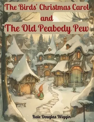 Le chant de Noël des oiseaux et Le vieux banc de Peabody : Deux contes de Noël par Kate Douglas Wiggin - The Birds' Christmas Carol and The Old Peabody Pew: Two Christmas Stories by Kate Douglas Wiggin