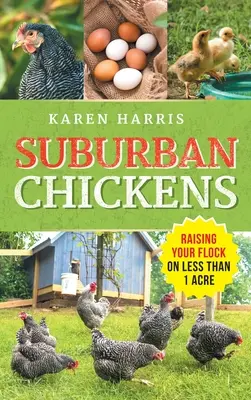 Suburban Chickens : Élever un troupeau sur moins d'un hectare - Suburban Chickens: Raising Your Flock on Less Than One Acre