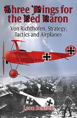 Trois ailes pour le Baron Rouge : Von Richthofen, stratégie, tactique et avions - Three Wings for the Red Baron: Von Richthofen, Strategy, Tactics and Airplanes
