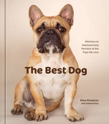 Le meilleur chien : portraits hilarants et réconfortants des chiots que nous aimons - The Best Dog: Hilarious to Heartwarming Portraits of the Pups We Love