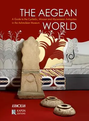Le monde égéen : Guide des antiquités cycladiques, minoennes et mycéniennes de l'Ashmolean Museum - The Aegean World: A Guide to the Cycladic, Minoan and Mycenaean Antiquities in the Ashmolean Museum