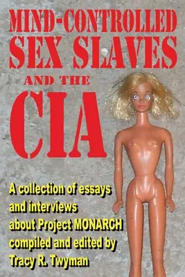 Les esclaves sexuelles contrôlées par l'esprit et la CIA : Une collection d'essais et d'interviews sur le projet MONARCH - Mind-Controlled Sex Slaves and the CIA: A Collection of Essays and Interviews About Project MONARCH