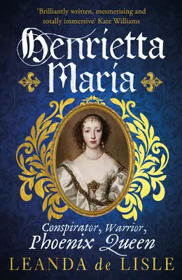 Henrietta Maria - Conspiratrice, guerrière et reine phénix - l'histoire vraie de l'épouse de Charles Ier. - Henrietta Maria - Conspirator, Warrior, and Phoenix Queen - the true story of Charles I's wife