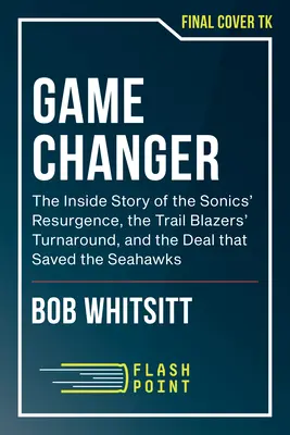 Game Changer : L'histoire d'un initié sur la résurgence des Sonics, le retournement des Trail Blazers et l'accord qui a sauvé les Seahawks - Game Changer: An Insider's Story of the Sonics' Resurgence, the Trail Blazers' Turnaround, and the Deal That Saved the Seahawks