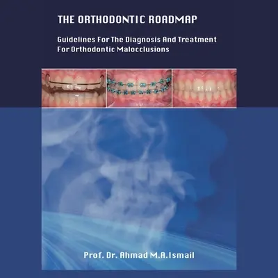 La feuille de route de l'orthodontie : Lignes directrices pour le diagnostic et le traitement des malocclusions orthodontiques - The Orthodontic Roadmap: Guidelines for the Diagnosis and Treatment of Orthodontic Malocclusions