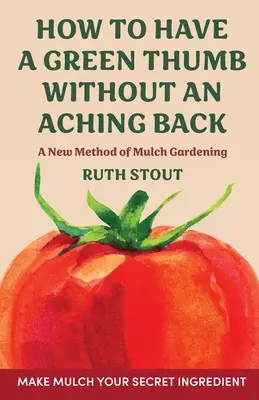 Comment avoir la main verte sans avoir mal au dos : Une nouvelle méthode de jardinage avec du paillis - How to have a green thumb without an aching back: A new method of mulch gardening