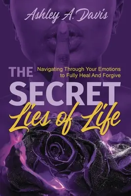 Les mensonges secrets de la vie : Naviguer à travers vos émotions pour guérir et pardonner pleinement - The Secret Lies of Life: Navigating through Your Emotions to Fully Heal and Forgive