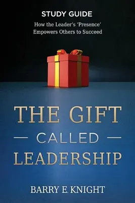 Guide d'étude sur le don appelé leadership : Comment la 'présence' du leader permet aux autres de réussir - The Gift Called Leadership Study Guide: How the Leader's 'Presence' Empowers Others to Succeed