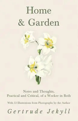 Home and Garden - Notes et réflexions, pratiques et critiques, d'un travailleur dans les deux domaines - Avec 53 illustrations tirées de photographies de l'auteur - Home and Garden - Notes and Thoughts, Practical and Critical, of a Worker in Both - With 53 Illustrations from Photographs by the Author