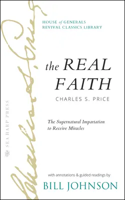 La Vraie Foi avec Annotations et Lectures Guidées par Bill Johnson : L'Impartation Surnaturelle pour Recevoir des Miracles : La classe de réveil de la Maison des Généraux - The Real Faith with Annotations and Guided Readings by Bill Johnson: The Supernatural Impartation to Receive Miracles: House of Generals Revival Class