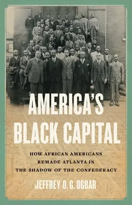 La capitale noire de l'Amérique : Comment les Afro-Américains ont refait Atlanta dans l'ombre de la Confédération - America's Black Capital: How African Americans Remade Atlanta in the Shadow of the Confederacy