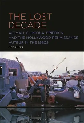 La décennie perdue : Altman, Coppola, Friedkin et l'auteur de la Renaissance hollywoodienne dans les années 1980 - The Lost Decade: Altman, Coppola, Friedkin and the Hollywood Renaissance Auteur in the 1980s