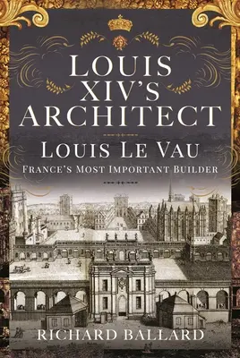 L'architecte de Louis XIV : Louis Le Vau, le plus grand bâtisseur de France - Louis XIV's Architect: Louis Le Vau, France's Most Important Builder