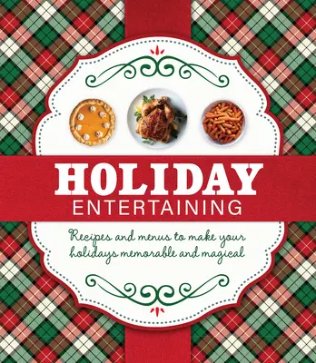 Les fêtes de fin d'année : Recettes et menus pour rendre vos fêtes mémorables et magiques - Holiday Entertaining: Recipes and Menus to Make Your Holidays Memorable and Magical