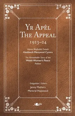 The Appeal Yr Apl : The Remarkable Story of the Welsh Women's Peace Petition 1923-24 Hanes Rhyfeddol Deiseb Heddwch Menywod Cymru 1923-24 (L'appel Yr Apl : l'histoire remarquable de la pétition des femmes galloises pour la paix 1923-24) - The Appeal Yr Apl: The Remarkable Story of the Welsh Women's Peace Petition 1923-24 Hanes Rhyfeddol Deiseb Heddwch Menywod Cymru 1923-24