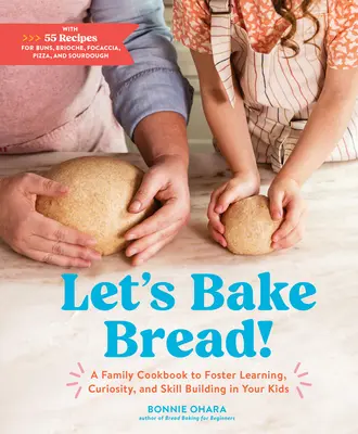 Le pain : un livre de cuisine familiale pour favoriser l'apprentissage : Un livre de cuisine familiale pour favoriser l'apprentissage, la curiosité et l'acquisition de compétences chez vos enfants - Let's Bake Bread!: A Family Cookbook to Foster Learning, Curiosity, and Skill Building in Your Kids