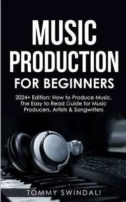 Music Production For Beginners 2024+ Edition : Comment produire de la musique, le guide facile à lire pour les producteurs de musique, les artistes et les auteurs-compositeurs (2024, bus de musique) - Music Production For Beginners 2024+ Edition: How to Produce Music, The Easy to Read Guide for Music Producers, Artists & Songwriters (2024, music bus