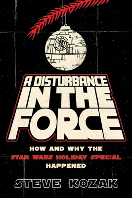 Une perturbation dans la Force : Comment et pourquoi l'épisode spécial des fêtes de fin d'année de Star Wars a eu lieu - A Disturbance in the Force: How and Why the Star Wars Holiday Special Happened