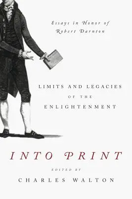 En cours d'impression : Limites et héritages des Lumières ; Essais en l'honneur de Robert Darnton - Into Print: Limits and Legacies of the Enlightenment; Essays in Honor of Robert Darnton