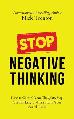 Arrêtez de penser négativement : Comment contrôler vos pensées, arrêter de trop penser et transformer vos habitudes mentales. - Stop Negative Thinking: How to Control Your Thoughts, Stop Overthinking, and Transform Your Mental Habits