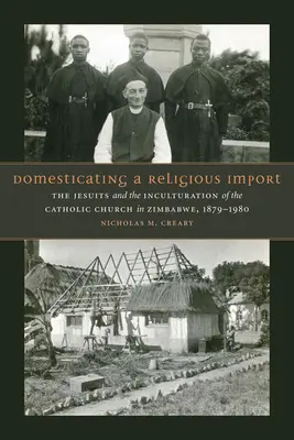 Domestiquer une importation religieuse : Les Jésuites et l'inculturation de l'Église catholique au Zimbabwe, 1879-1980 - Domesticating a Religious Import: The Jesuits and the Inculturation of the Catholic Church in Zimbabwe, 1879-1980