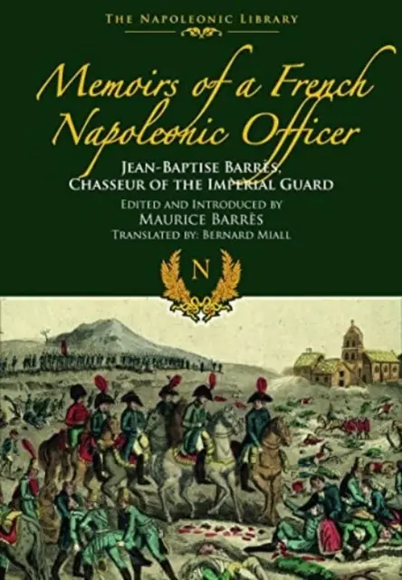 Mémoires d'un officier napoléonien français : Jean-Baptiste Barres, Chasseur de la Garde Impériale - Memoirs of a French Napoleonic Officer: Jean-Baptiste Barres, Chasseur of the Imperial Guard