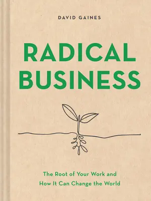 Radical Business : La racine de votre travail et comment il peut changer le monde - Radical Business: The Root of Your Work and How It Can Change the World