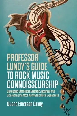 Le guide du professeur Lundy sur la connaissance de la musique rock : Développer un jugement esthétique défendable et découvrir les expériences musicales les plus intéressantes - Professor Lundy's Guide to Rock Music Connoisseurship: Developing Defendable Aesthetic Judgment and Discovering the Most Worthwhile Music Experiences