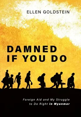 Damned If You Do : L'aide étrangère et mon combat pour le bien au Myanmar - Damned If You Do: Foreign Aid and My Struggle to Do Right in Myanmar