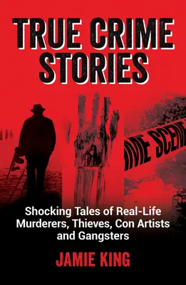 True Crime Stories : Histoires choquantes de meurtriers, de voleurs, d'escrocs et de gangsters dans la vie réelle - True Crime Stories: Shocking Tales of Real-Life Murderers, Thieves, Con Artists and Gangsters