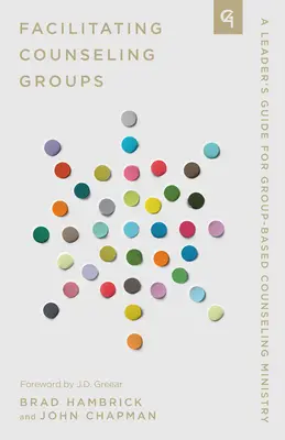 Faciliter les groupes de conseil : Guide de l'animateur pour un ministère de conseil basé sur le groupe - Facilitating Counseling Groups: A Leader's Guide for Group-Based Counseling Ministry