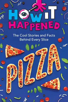 Comment c'est arrivé ! Pizza : Les histoires et les faits qui se cachent derrière chaque tranche - How It Happened! Pizza: The Cool Stories and Facts Behind Every Slice