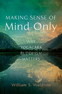 Donner un sens à l'esprit seul : L'importance du bouddhisme Yogacara - Making Sense of Mind Only: Why Yogacara Buddhism Matters