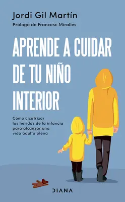 Aprende a Cuidar de Tu Nio Interior : Cmo Cicatrizar Las Heridas de la Infancia Para Alcanzar Una Vida Adulta Plena - Aprende a Cuidar de Tu Nio Interior: Cmo Cicatrizar Las Heridas de la Infancia Para Alcanzar Una Vida Adulta Plena