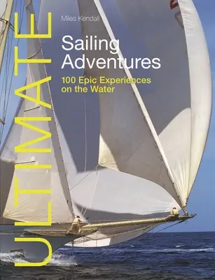 Ultimate Sailing Adventures : 100 expériences épiques sur l'eau - Ultimate Sailing Adventures: 100 Epic Experiences on the Water