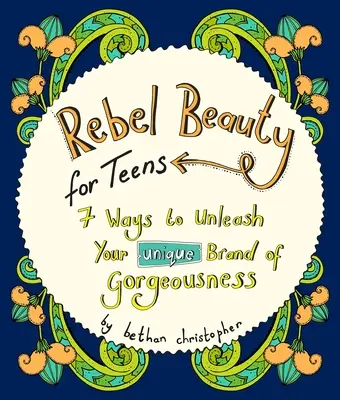 La beauté rebelle pour les adolescents : 7 façons de libérer votre marque unique de beauté - Rebel Beauty for Teens: 7 Ways to Unleash Your Unique Brand of Gorgeousness