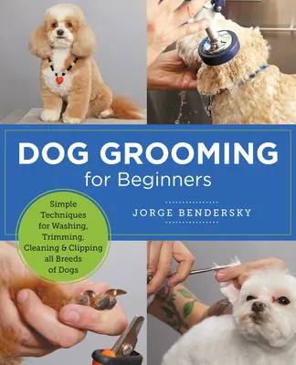 Le toilettage des chiens pour les débutants : Techniques simples pour laver, tailler, nettoyer et couper les poils de toutes les races de chiens - Dog Grooming for Beginners: Simple Techniques for Washing, Trimming, Cleaning & Clipping All Breeds of Dogs