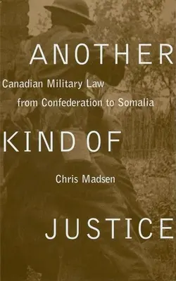 Un autre type de justice : Le droit militaire canadien de la Confédération à la Somalie - Another Kind of Justice: Canadian Military Law from Confederation to Somalia