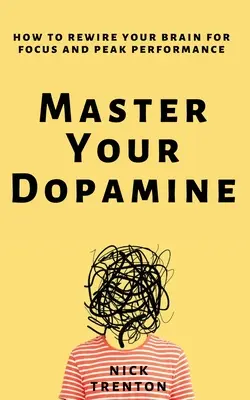 Maîtrisez votre dopamine : Comment reconnecter votre cerveau pour une concentration et des performances optimales - Master Your Dopamine: How to Rewire Your Brain for Focus and Peak Performance